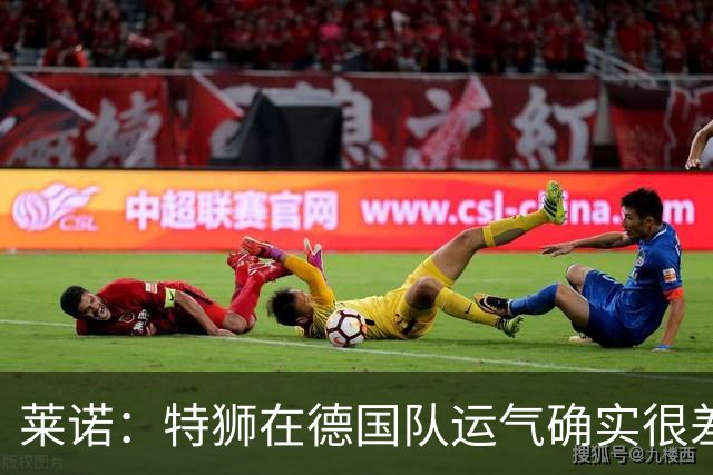 莱诺：特狮在德国队运气确实很差 乌尔比希是诺伊尔的热门接班人